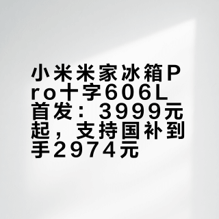 小米米家冰箱Pro十字606L首发：3999元起，支持国补到手2974元