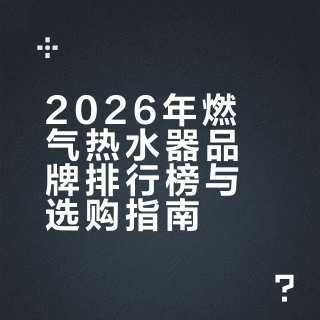2026年燃气热水器品牌排行榜与选购指南