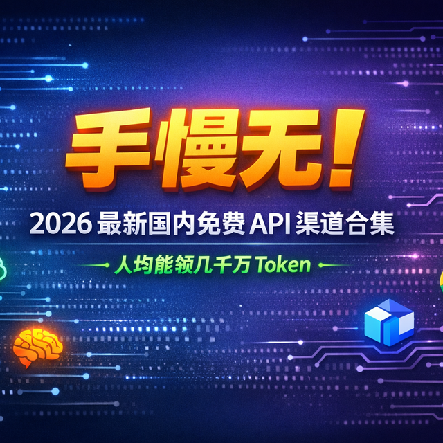 手慢无！2026 最新国内免费 API 渠道合集，人均能领几千万 Token