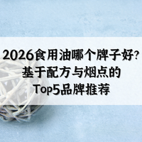 2026年食用油选购指南：配方、烟点与科学用油法则