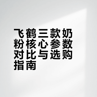 宝妈的长期主义选奶|飞鹤 3 款深度实测