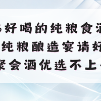 2026好喝的纯粮食酒有哪些？纯粮酿造宴请好酒，聚会酒优选不上头