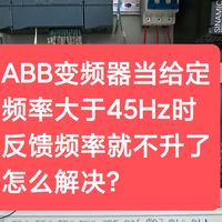 ABB变频器当给定频率大于45Hz时反馈频率就不升了怎么解决？