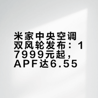 米家中央空调双风轮发布：17999元起，APF达6.55