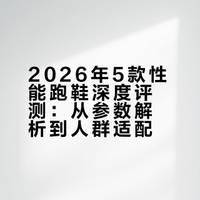 2026年5款性能跑鞋深度评测：从参数解析到人群适配