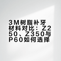 补牙选Z250、Z350还是P60？