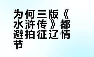 为什么三版《水浒传》都没拍征辽情节？