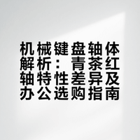 机械键盘的青轴、红轴、茶轴手感差异有多大？办公该选哪种轴体？