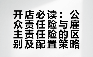 开店必读：公众责任险与雇主责任险的区别及配置策略