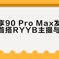 华为畅享90 Pro Max发布：千元档首搭RYYB主摄与OIS光学防抖
