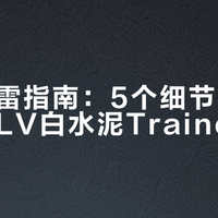 新手避雷指南：5个细节教你快速识别LV白水泥Trainer真假