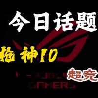 【今日话题】ROG 枪神10 超竞版，最新消息！