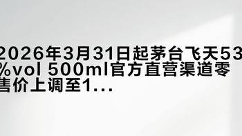 2026年3月31日起茅台飞天53%vol 500ml官方直营渠道零售价上调至1539元/瓶
