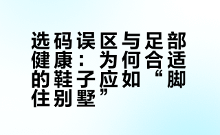 选码误区与足部健康：为何合适的鞋子应如“脚住别墅”