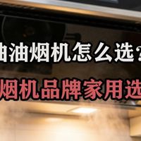 抽油烟机怎么选？分享油烟机品牌家用选购干货