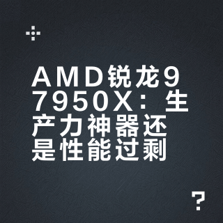 AMD锐龙9 7950X：生产力神器还是性能过剩？1200+用户观点大碰撞