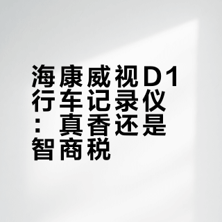 海康威视D1行车记录仪:真香还是智商税?600+用户观点大PK