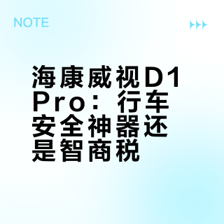 海康威视D1Pro:行车安全神器还是智商税?1200+用户真实反馈大碰撞