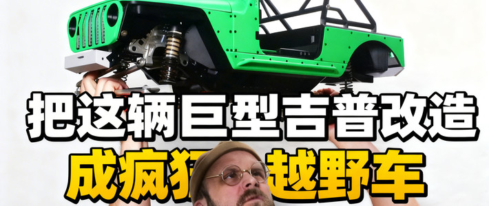 把这辆巨型吉普改造成疯狂越野车