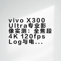 vivo X300 Ultra专业影像实测：全焦段4K 120fps Log与电影感直出体验
