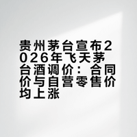 贵州茅台宣布2026年飞天茅台酒调价:合同价与自营零售价均上涨