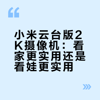 小米云台版2K摄像机：看家更实用还是看娃更实用？全网用户观点大PK