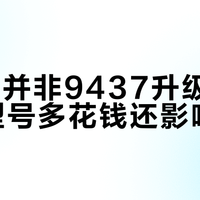 9529并非9437升级版，选错型号多花钱还影响发挥