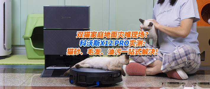 双猫家庭地面灾难现场?科沃斯X12 PRO实测:猫砂、毛发、油污一站式解决!