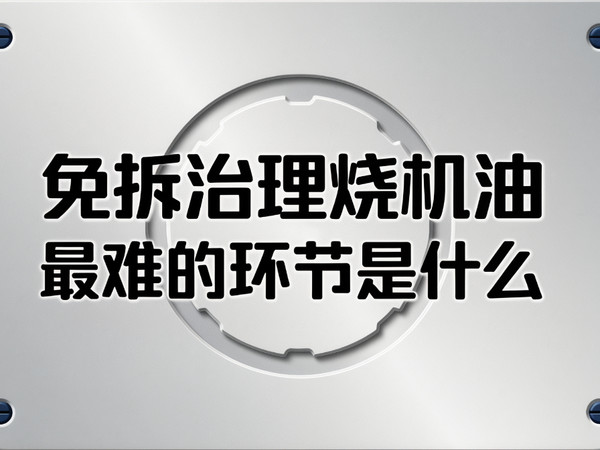 免拆治理烧机油最难的环节是什么