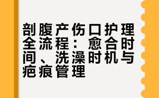剖腹产伤口护理全流程：什么时候能洗澡✅