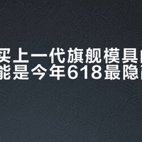 七千块买上一代旗舰模具的库存机，可能是今年618最隐蔽的陷阱