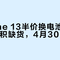 iPhone 13半价换电池活动现大面积缺货，4月30日截止
