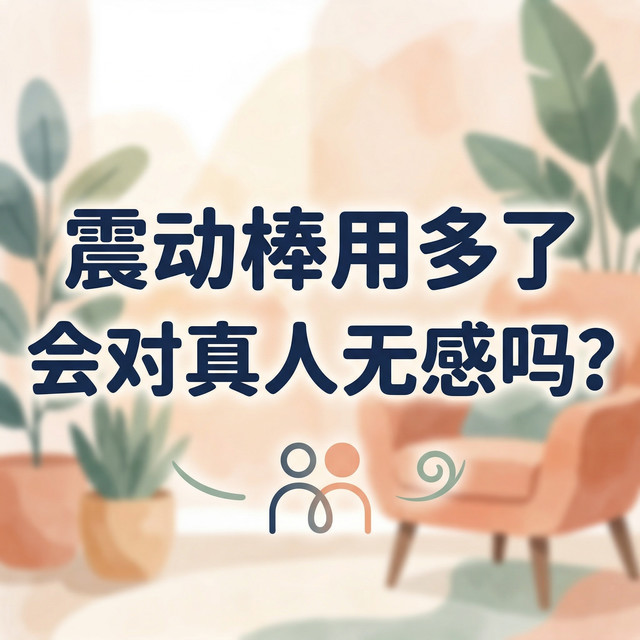 震动棒用多了会对真人无感吗？？25-40岁女性必看的健康使用指南