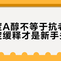 高浓度A醇不等于抗老猛药，稳定缓释才是新手关键
