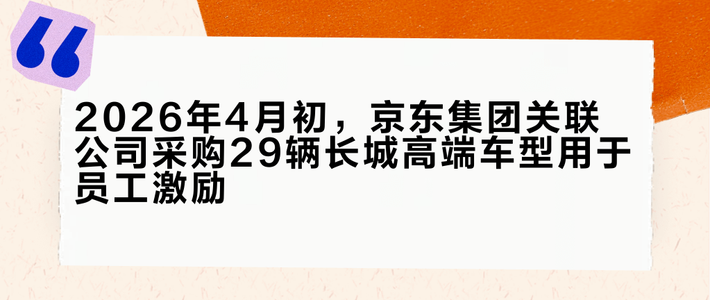 2026年4月初，京东集团关联公司采购29辆长城高端车型用于员工激励