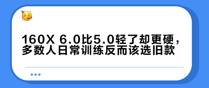 160X 6.0比5.0轻了却更硬，多数人日常训练反而该选旧款