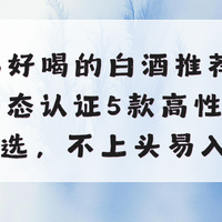 2026好喝的白酒推荐：纯粮固态认证5款高性价比精选，不上头