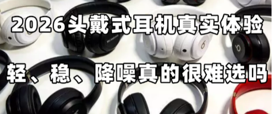 2026 头戴耳机真实体验：轻、稳、降噪好真的很难选吗