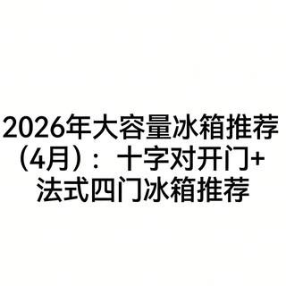 2026年大容量冰箱推荐(4月):十字对开门+法式四门冰箱推荐