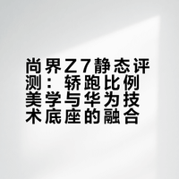 尚界Z7静态评测：轿跑比例美学与华为技术底座的融合