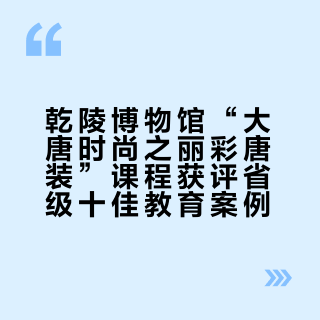 乾陵博物馆“大唐时尚之丽彩唐装”课程获评省级十佳教育案例