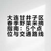 大连甘井子区春季野菜采摘指南：5个点位与交通路线