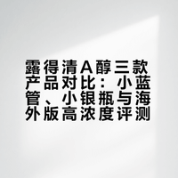 露得清A醇三款产品对比：小蓝管、小银瓶与海外版高浓度评测