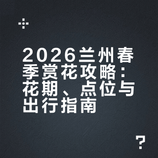 2026兰州春季赏花攻略：花期、点位与出行指南