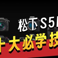 松下S5 S5II保姆教学：10个超实用设置方案分享 by 极地手记