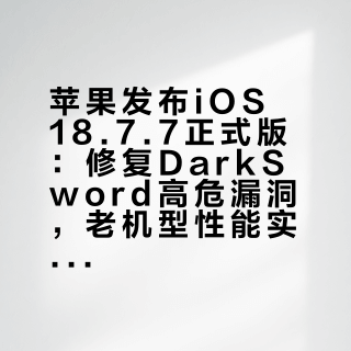 突发！苹果“破戒”推送iOS 18.7.7正式版！老iPhone续命神油，这波安全补丁必须冲！
