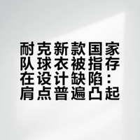球衣设计问题？球迷发现耐克的新款国家队球衣很容易出现肩点凸起，起初以为是衣架的问题。但由于太过普遍，大家开始怀疑这是设计缺陷……有人分析说是缝线设计问题，肩点位置有三个缝线点连接在一起，是造成翘起的原因