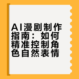 AI漫剧制作指南：如何精准控制角色自然表情
