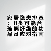 家居隐患排查：8类可能含玻璃纤维的物品及应对指南
