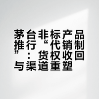 茅台非标产品推行“代销制”：货权收回与渠道重塑